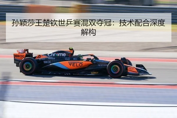 孙颖莎王楚钦世乒赛混双夺冠：技术配合深度解构