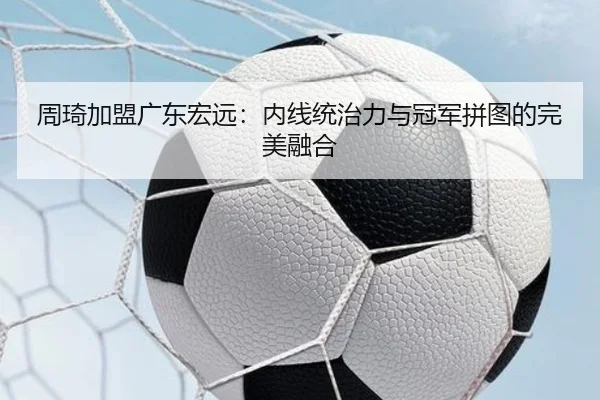 周琦加盟广东宏远：内线统治力与冠军拼图的完美融合