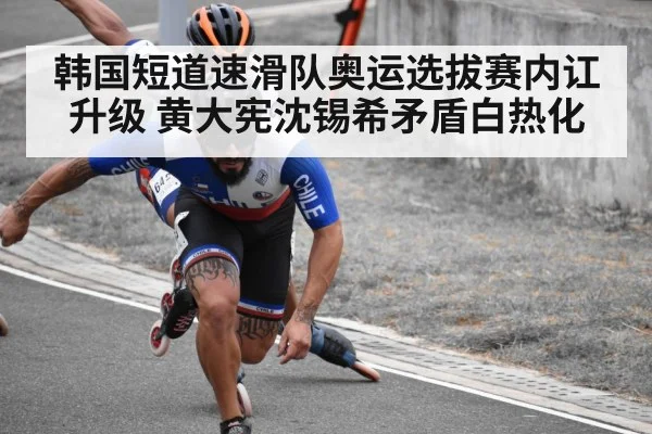 韩国短道速滑队奥运选拔赛内讧升级 黄大宪沈锡希矛盾白热化