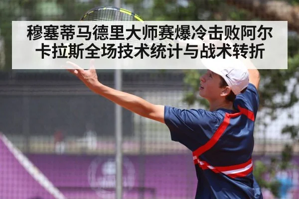 穆塞蒂马德里大师赛爆冷击败阿尔卡拉斯全场技术统计与战术转折