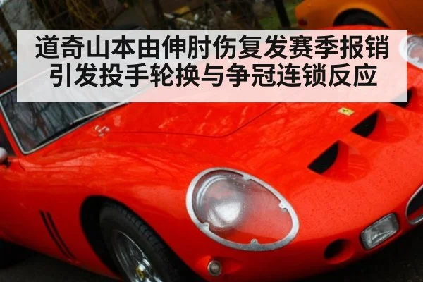 道奇山本由伸肘伤复发赛季报销引发投手轮换与争冠连锁反应