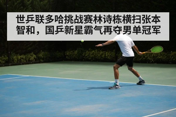 世乒联多哈挑战赛林诗栋横扫张本智和，国乒新星霸气再夺男单冠军